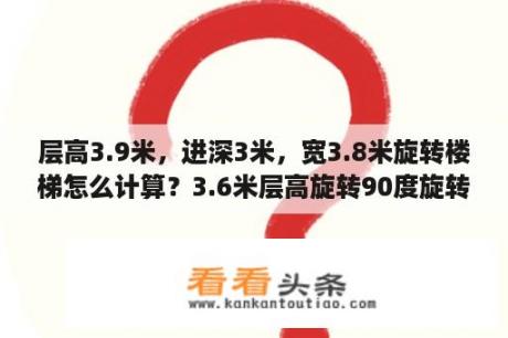 层高3.9米，进深3米，宽3.8米旋转楼梯怎么计算？3.6米层高旋转90度旋转楼梯尺寸？