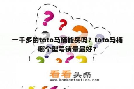 一千多的toto马桶能买吗？toto马桶哪个型号销量最好？