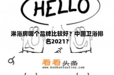 淋浴房哪个品牌比较好？中国卫浴排名2021？