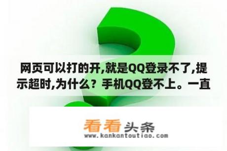 网页可以打的开,就是QQ登录不了,提示超时,为什么？手机QQ登不上。一直验证码超时。这是什么原因？