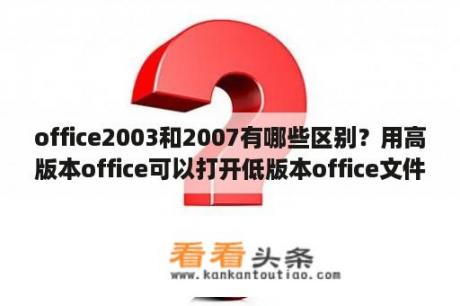 office2003和2007有哪些区别？用高版本office可以打开低版本office文件吗？比如：2010版打开2003版的doc文件？