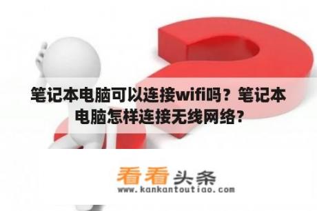 笔记本电脑可以连接wifi吗？笔记本电脑怎样连接无线网络？