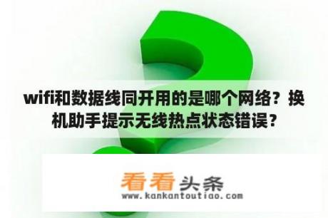 wifi和数据线同开用的是哪个网络？换机助手提示无线热点状态错误？