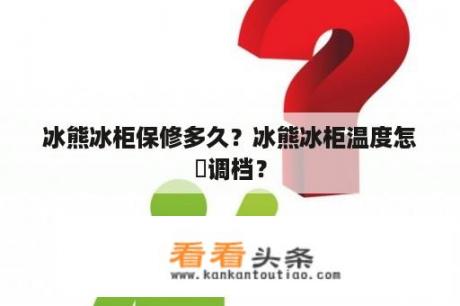 冰熊冰柜保修多久？冰熊冰柜温度怎麼调档？