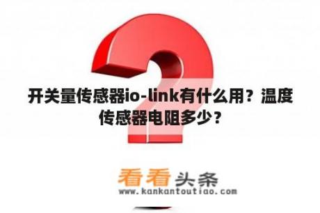 开关量传感器io-link有什么用？温度传感器电阻多少？