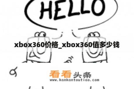 xbox360价格_xbox360值多少钱