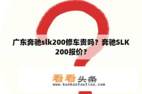 广东奔驰slk200修车贵吗？奔驰SLK200报价？