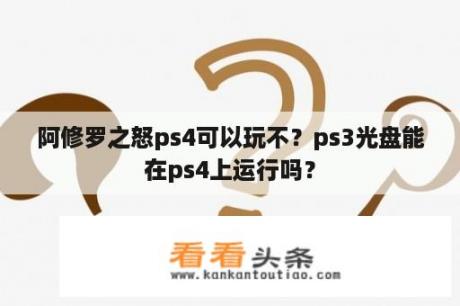 阿修罗之怒ps4可以玩不？ps3光盘能在ps4上运行吗？