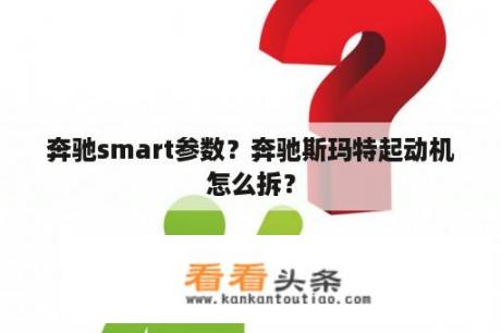 奔驰smart参数？奔驰斯玛特起动机怎么拆？