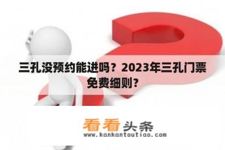 三孔没预约能进吗？2023年三孔门票免费细则？