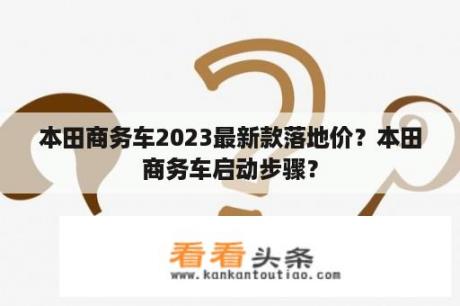 本田商务车2023最新款落地价？本田商务车启动步骤？