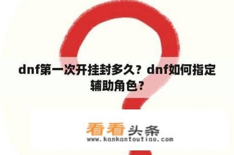 dnf第一次开挂封多久？dnf如何指定辅助角色？