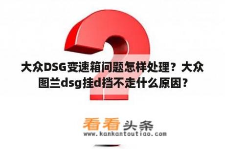 大众DSG变速箱问题怎样处理？大众图兰dsg挂d挡不走什么原因？