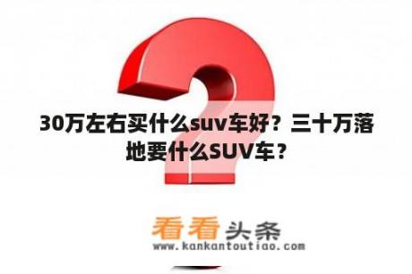 30万左右买什么suv车好？三十万落地要什么SUV车？