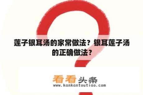 莲子银耳汤的家常做法？银耳莲子汤的正确做法？