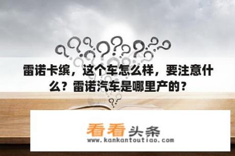 雷诺卡缤，这个车怎么样，要注意什么？雷诺汽车是哪里产的？