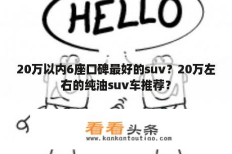 20万以内6座口碑最好的suv？20万左右的纯油suv车推荐？