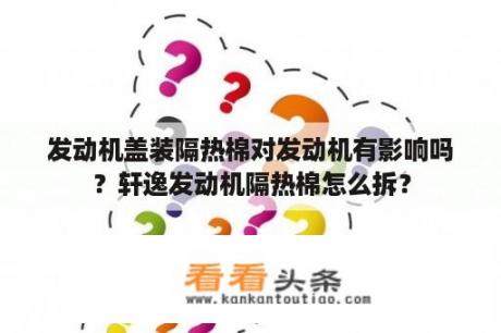 发动机盖装隔热棉对发动机有影响吗？轩逸发动机隔热棉怎么拆？