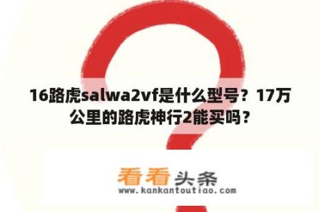 16路虎salwa2vf是什么型号？17万公里的路虎神行2能买吗？