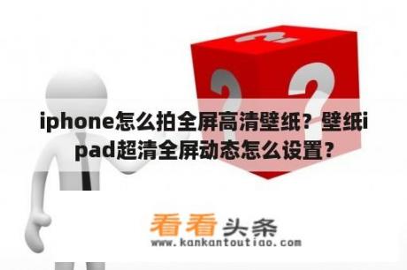 iphone怎么拍全屏高清壁纸？壁纸ipad超清全屏动态怎么设置？