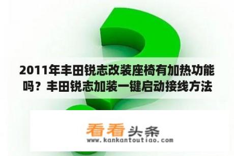 2011年丰田锐志改装座椅有加热功能吗？丰田锐志加装一键启动接线方法？