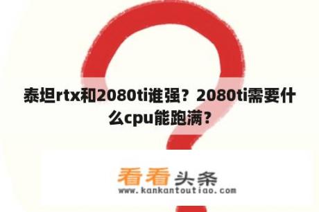 泰坦rtx和2080ti谁强？2080ti需要什么cpu能跑满？