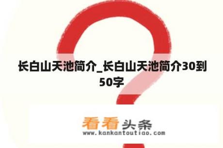 长白山天池简介_长白山天池简介30到50字