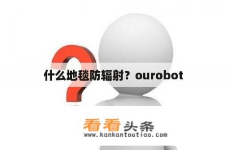 什么地毯防辐射？ourobot