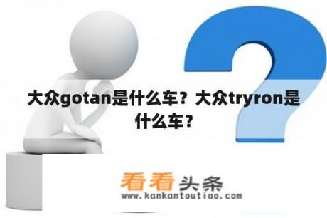 大众gotan是什么车？大众tryron是什么车？