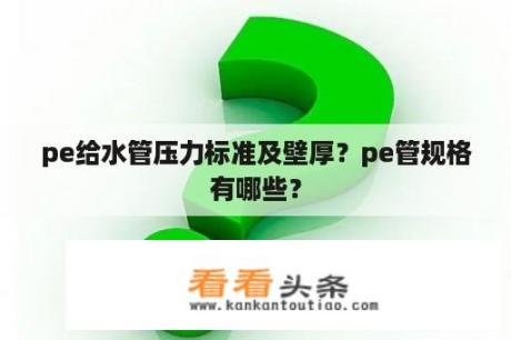 pe给水管压力标准及壁厚？pe管规格有哪些？