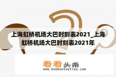 上海虹桥机场大巴时刻表2021_上海虹桥机场大巴时刻表2021年