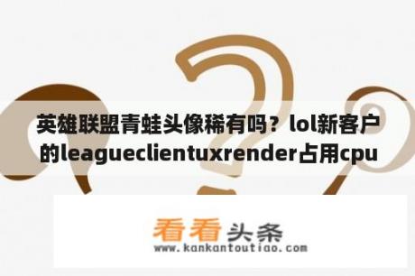 英雄联盟青蛙头像稀有吗？lol新客户的leagueclientuxrender占用cpu高怎么办？