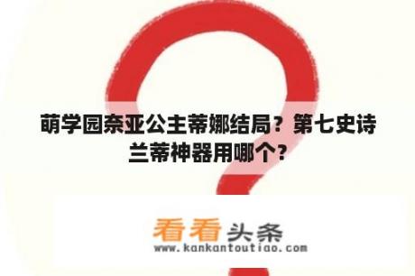 萌学园奈亚公主蒂娜结局？第七史诗兰蒂神器用哪个？