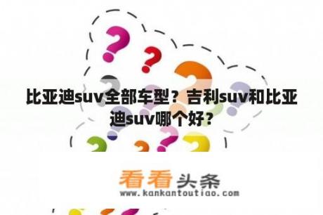 比亚迪suv全部车型？吉利suv和比亚迪suv哪个好？