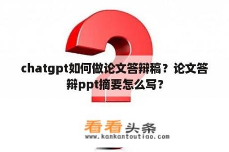 chatgpt如何做论文答辩稿？论文答辩ppt摘要怎么写？