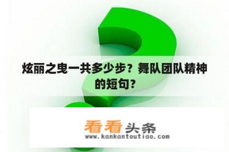 炫丽之曳一共多少步？舞队团队精神的短句？