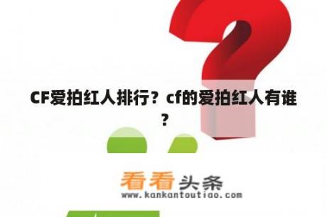 CF爱拍红人排行？cf的爱拍红人有谁？