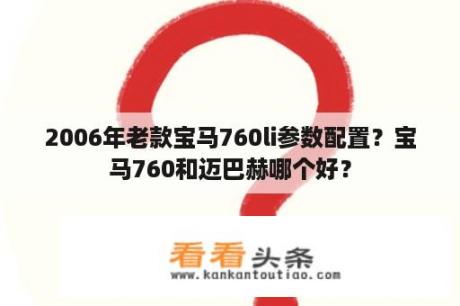 2006年老款宝马760li参数配置？宝马760和迈巴赫哪个好？