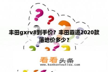 丰田gxrv8到手价？丰田霸道2020款落地价多少？