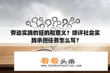 劳动实践的目的和意义？综评社会实践承担任务怎么写？