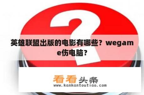 英雄联盟出版的电影有哪些？wegame伤电脑？