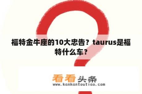 福特金牛座的10大忠告？taurus是福特什么车？