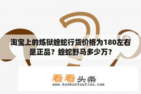 淘宝上的炼狱蝰蛇行货价格为180左右是正品？蝰蛇野马多少万？