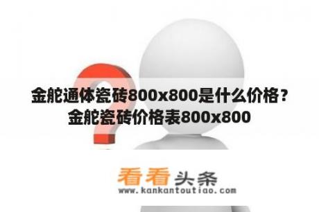 金舵通体瓷砖800x800是什么价格？金舵瓷砖价格表800x800