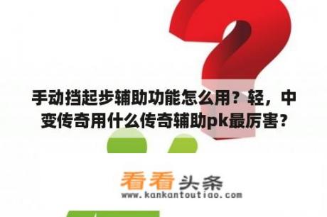 手动挡起步辅助功能怎么用？轻，中变传奇用什么传奇辅助pk最厉害？