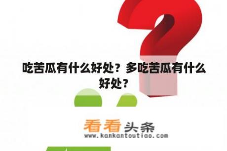 吃苦瓜有什么好处？多吃苦瓜有什么好处？