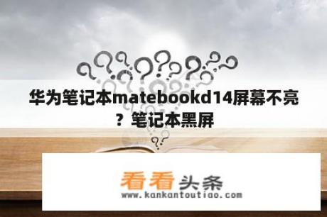 华为笔记本matebookd14屏幕不亮？笔记本黑屏