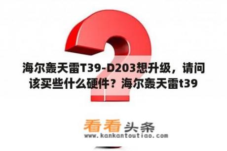 海尔轰天雷T39-D203想升级，请问该买些什么硬件？海尔轰天雷t39