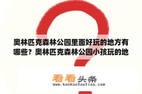 奥林匹克森林公园里面好玩的地方有哪些？奥林匹克森林公园小孩玩的地方？