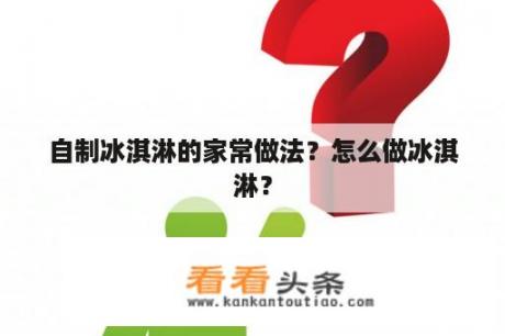 自制冰淇淋的家常做法？怎么做冰淇淋？